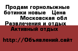 Продам горнолыжные ботинки новые › Цена ­ 5 500 - Московская обл. Развлечения и отдых » Активный отдых   